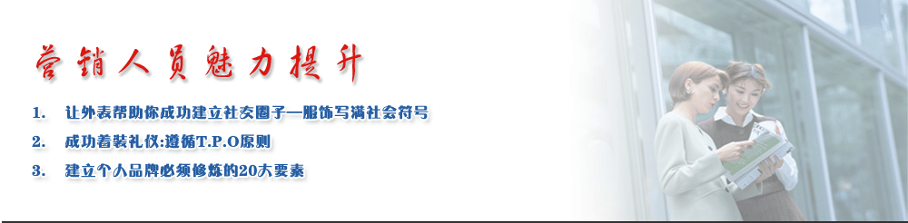 營(yíng)銷(xiāo)人員魅力提升
1.	讓外表幫助你成功建立社交圈子—服飾寫(xiě)滿(mǎn)社會(huì )符號
2.	成功著(zhù)裝禮儀:遵循T.P.O原則
3.	建立個(gè)人品牌必須修煉的20大要素