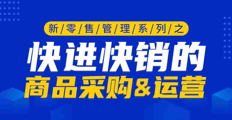 新零售管理系列之快進(jìn)快銷(xiāo)的商品采購&運營(yíng)線(xiàn)上課程